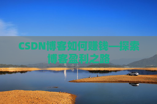 CSDN博客如何赚钱—探索博客盈利之路